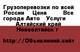 Грузоперевозки по всей России! › Цена ­ 33 - Все города Авто » Услуги   . Алтайский край,Новоалтайск г.